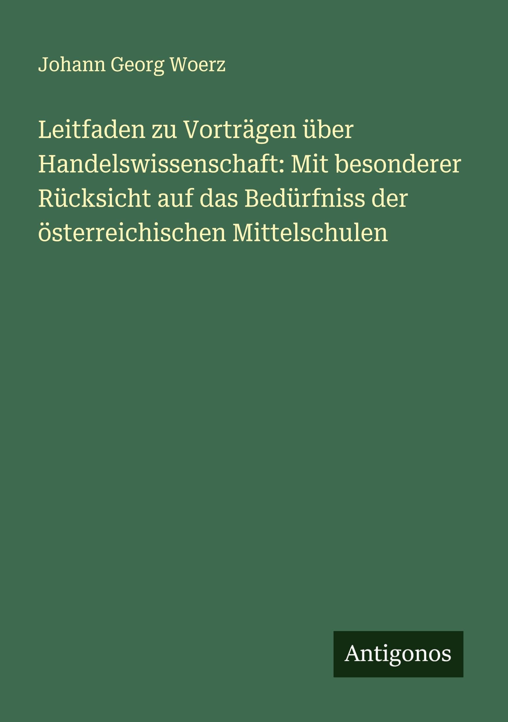 Leitfaden zu Vorträgen über Handelswissenschaft: Mit besonderer Rücksicht auf das Bedürfniss der österreichischen Mittelschulen