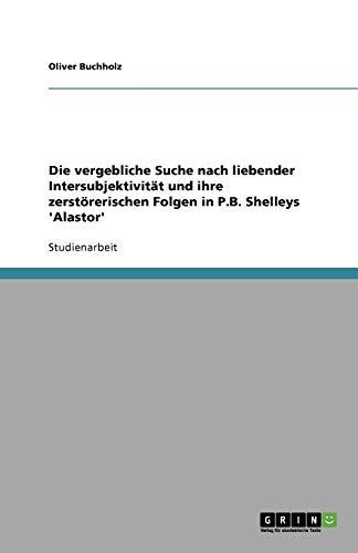 Die vergebliche Suche nach liebender Intersubjektivität und ihre zerstörerischen Folgen in P.B. Shelleys 'Alastor'