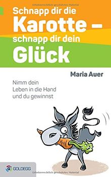 Schnapp dir die Karotte - schnapp dir dein Glück!: Nimm dein Leben in die Hand und du gewinnst (Goldegg Leben und Gesundheit)