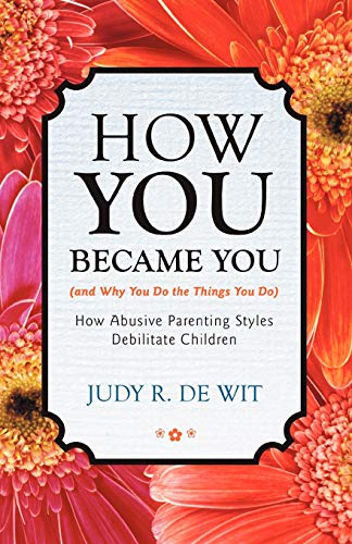 How You Became You (and Why You Do the Things You Do): How Abusive Parenting Styles Debilitate Children