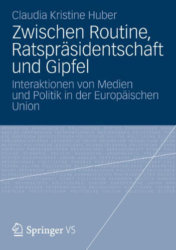 Zwischen Routine, Ratspräsidentschaft und Gipfel: Interaktionen von Medien und Politik in der Europäischen Union (German Edition)