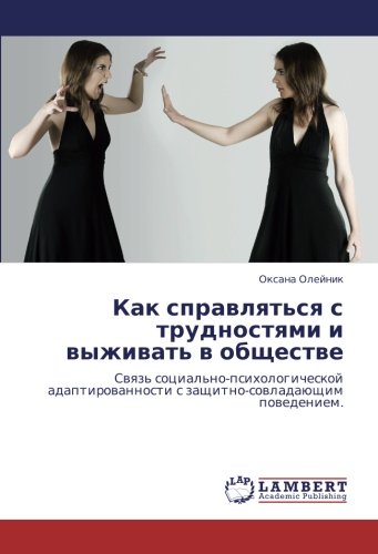 Как справляться с трудностями и выживать в обществе: Связь социально-психологической адаптированности с защитно-совладающим поведением.: Swqz' ... s zaschitno-sowladaüschim powedeniem.