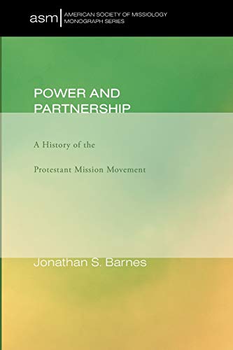 Power and Partnership: A History of the Protestant Mission Movement (American Society of Missiology, Band 17)