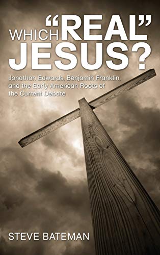 Which Real Jesus?: Jonathan Edwards, Benjamin Franklin, and the Early American Roots of the Current Debate