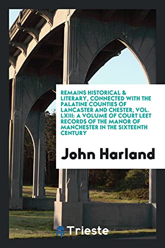 Remains Historical & Literary, Connected with the Palatine Counties of Lancaster and Chester, Vol. LXIII: A Volume of Court Leet Records of the Manor of Manchester in the Sixteenth Century