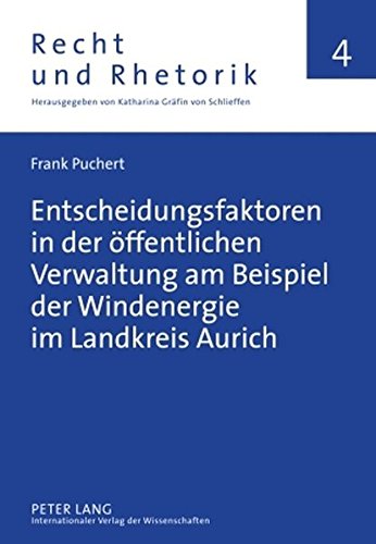 Entscheidungsfaktoren in der öffentlichen Verwaltung am Beispiel der Windenergie im Landkreis Aurich (Recht und Rhetorik)