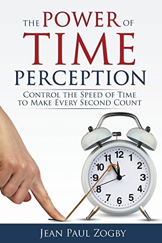 Zogby, Jean Paul The Power Of Time Perception, Control The Speed Of Time To Make Every Second Count (Time Life Series, Band 1)