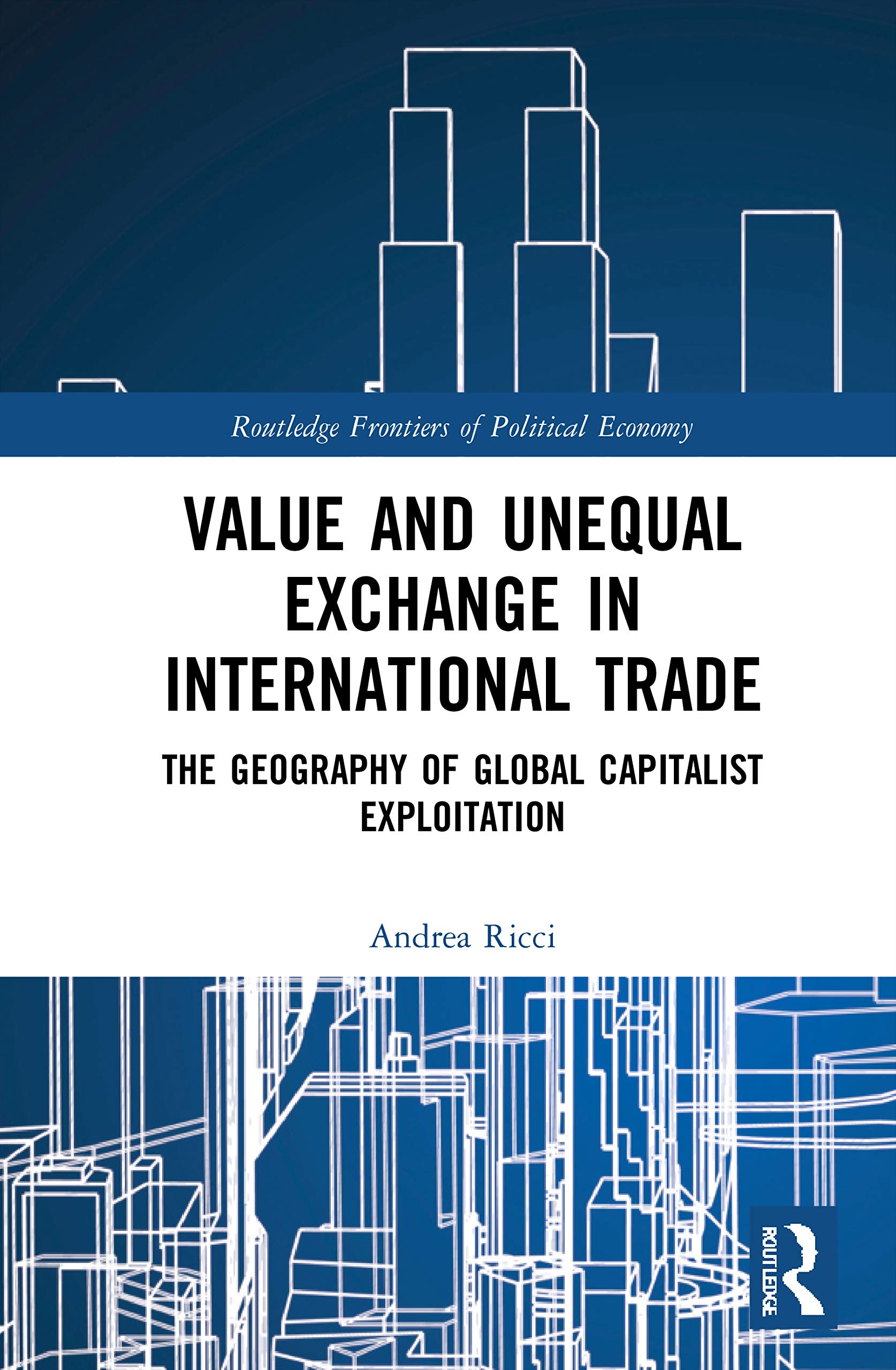 Value and Unequal Exchange in International Trade: The Geography of Global Capitalist Exploitation (Routledge Frontiers of Political Economy)