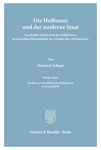Hoffinanz und der Moderne Staat / Die Hoffinanz und der moderne Staat.: Geschichte und System der Hoffaktoren an deutschen Fürstenhöfen im Zeitalter ... Nach Archivalischen Quellen., 5)