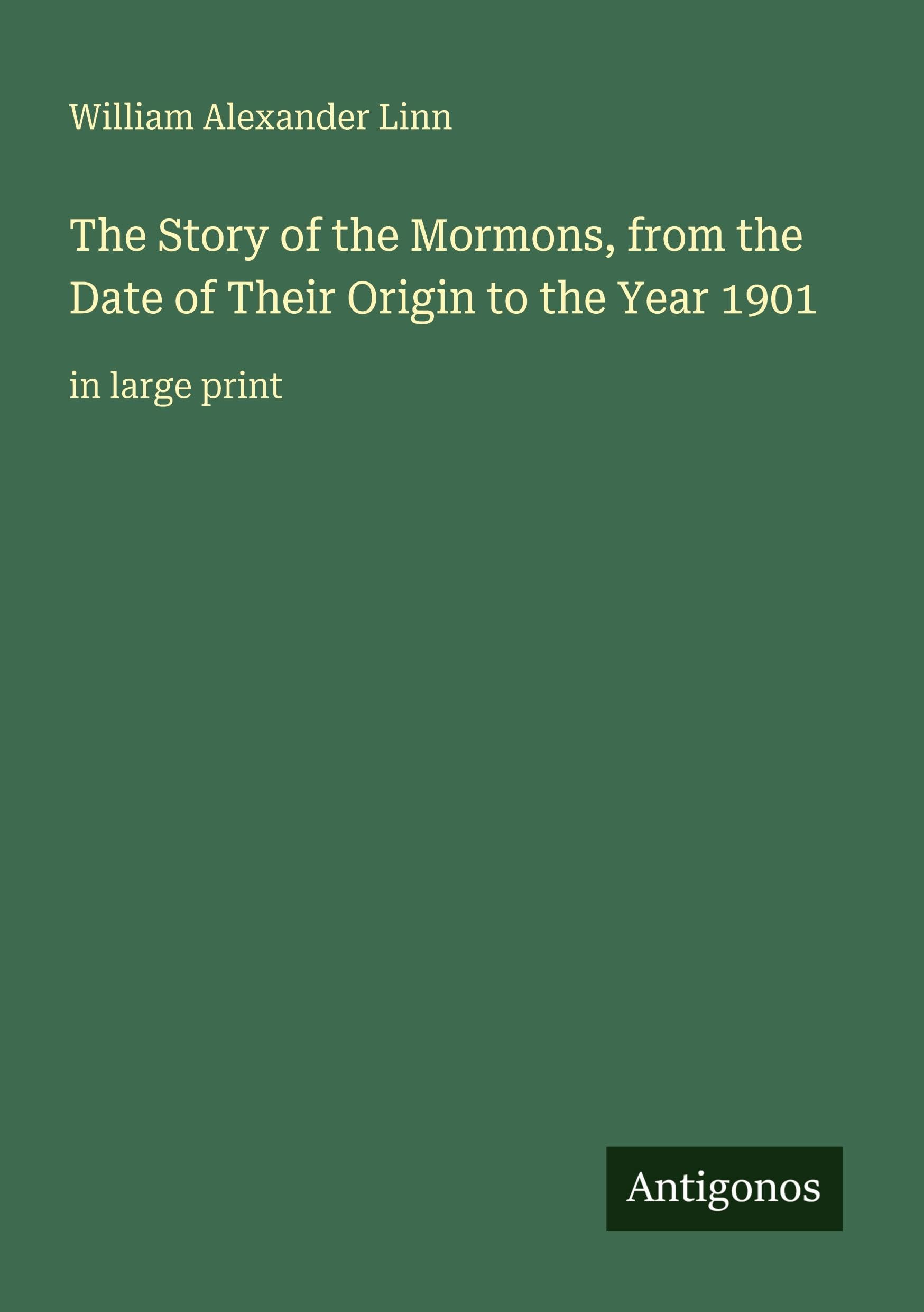 The Story of the Mormons, from the Date of Their Origin to the Year 1901: in large print