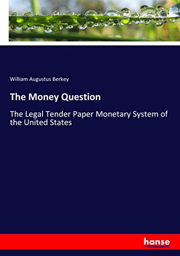 The Money Question: The Legal Tender Paper Monetary System of the United States