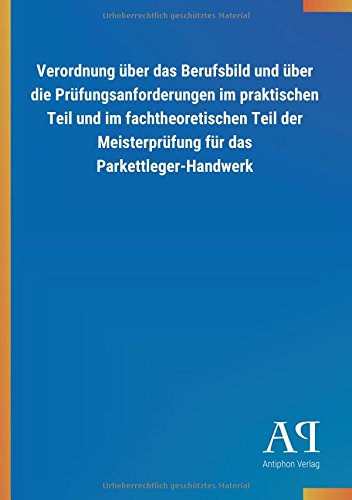 Verordnung über das Berufsbild und über die Prüfungsanforderungen im praktischen Teil und im fachtheoretischen Teil der Meisterprüfung für das Parkettleger-Handwerk