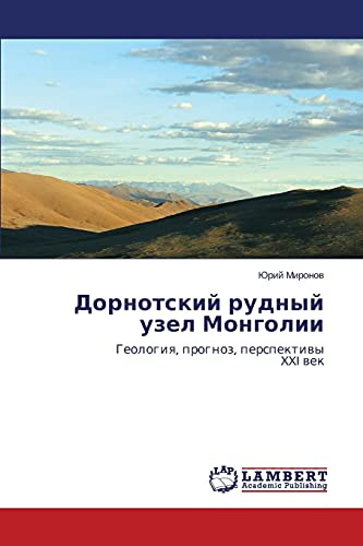 Dornotskiy rudnyy uzel Mongolii: Geologiya, prognoz, perspektivy XXI vek: Geologiq, prognoz, perspektiwy XXI wek