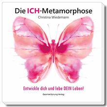 Die ICH-Metamorphose: Entwickle dich und lebe DEIN Leben!