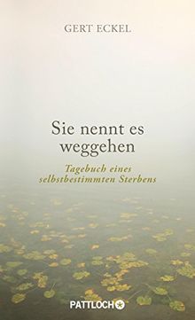 Sie nennt es weggehen: Tagebuch eines selbstbestimmten Sterbens