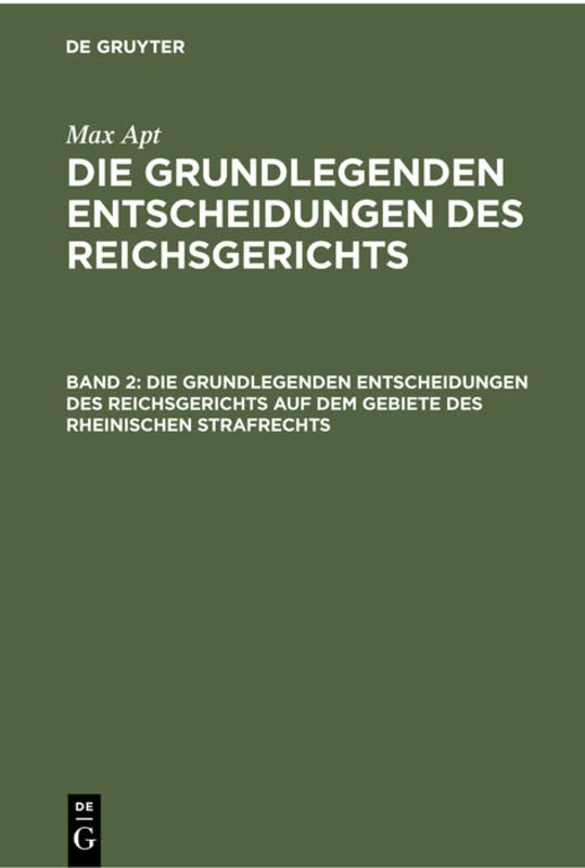 Die grundlegenden Entscheidungen des Reichsgerichts auf dem Gebiete des Rheinischen Strafrechts: Für das Studium und die Praxis (Max Apt: Die grundlegenden Entscheidungen des Reichsgerichts)