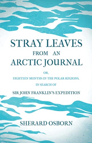 Stray Leaves from an Arctic Journal - or, Eighteen Months in the Polar Regions, in Search of Sir John Franklin's Expedition