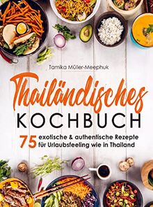 Thailändisches Kochbuch - 75 exotische & authentische Rezepte für Urlaubsfeeling wie in Thailand: Thai-Currys, Thai-Woks und viele weitere Gerichte ... Küche von scharf bis süß zuhause kochen