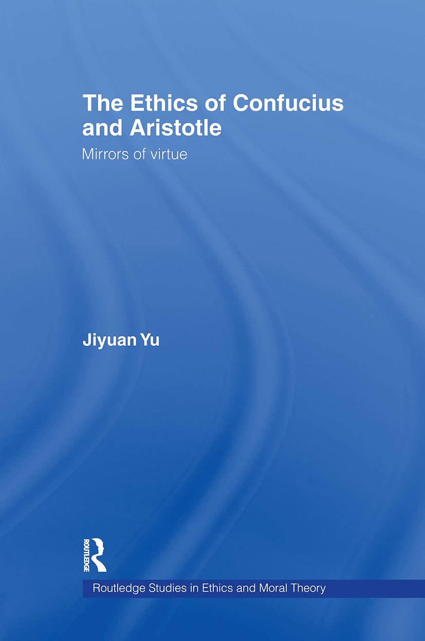 The Ethics of Confucius and Aristotle: Mirrors of Virtue (Routledge Studies in Ethics and Moral Theory, Band 7)
