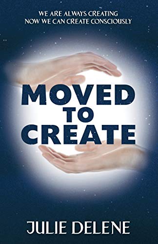 Moved to Create: We are Always Creating Now we can Create Consciously