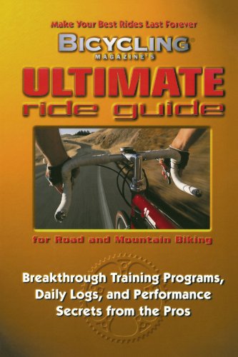 Bicycling Magazine's Ultimate Ride Guide: Programs, Tips, and Techniques to Enjoy Cycling Year-Round: Breakthrough Training Programmes, Daily Logs and Performance Secrets from the Pros