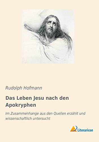Das Leben Jesu nach den Apokryphen: Im Zusammenhange aus den Quellen erzählt und wissenschaftlich untersucht