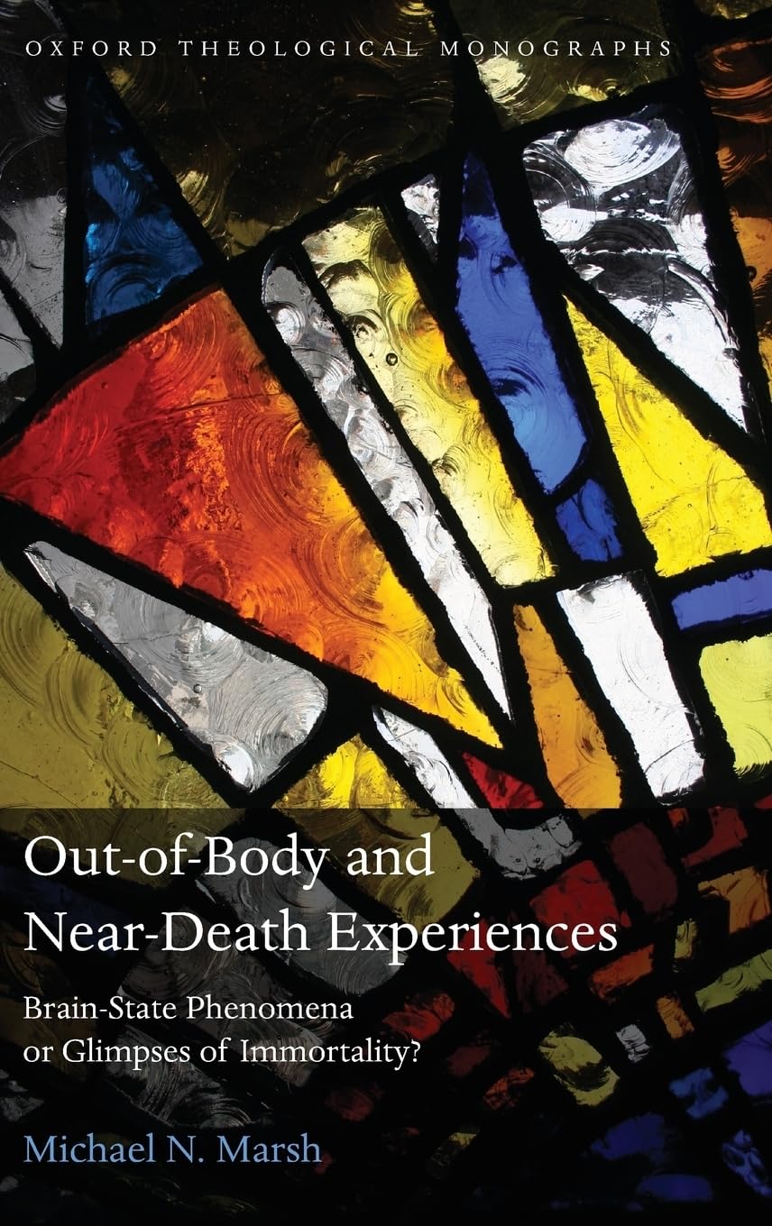 Out-Of-Body and Near-Death Experiences: Brain-State Phenomena or Glimpses of Immortality? (Oxford Theological Monographs)