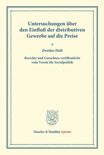 Untersuchungen über den Einfluß der distributiven Gewerbe auf die Preise.: Zweites Heft. Berichte und Gutachten veröffentlicht vom Verein für ... (Duncker & Humblot reprints, Band 37)