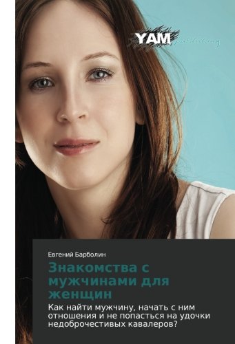 Знакомства с мужчинами для женщин: Как найти мужчину, начать с ним отношения и не попасться на удочки недоброчестивых кавалеров?: Kak najti muzhchinu, ... na udochki nedobrochestiwyh kawalerow?
