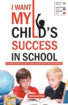 I Want My Child's Success in School: Learn How to Ensure Your Child's Success Through Scientific Tools and Techniques