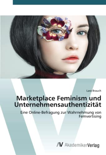 Marketplace Feminism und Unternehmensauthentizität: Eine Online-Befragung zur Wahrnehmung von Femvertising