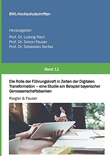 Die Rolle der Führungskraft in Zeiten der Digitalen Transformation - eine Studie am Beispiel bayerischer Genossenschaftsbanken (BWL Hochschulschriften)