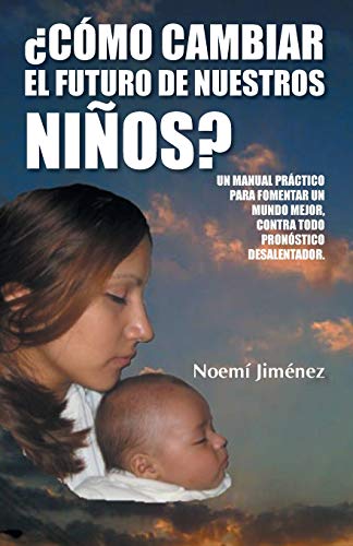 ¿Cómo Cambiar el Futuro de Nuestros Niños?: Un manual práctico para fomentar un mundo mejor contra todo pronóstico desalentador.: Un Manual Practico ... Mejor Contra Todo Pronostico Desalentador.