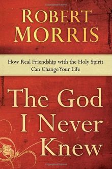 The God I Never Knew: How Real Friendship with the Holy Spirit Can Change Your Life