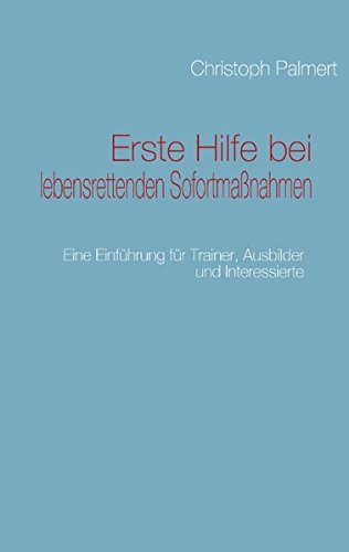 Erste Hilfe bei lebensrettenden Sofortmaßnahmen: Eine Einführung für Trainer, Ausbilder und Interessierte