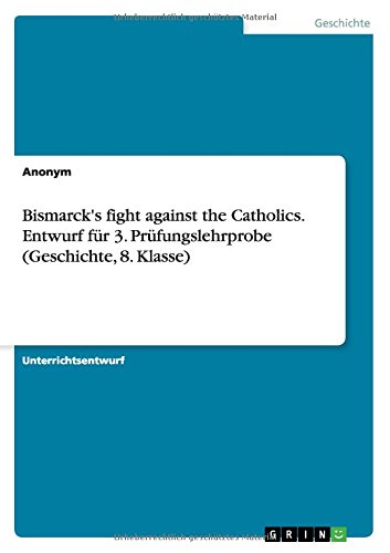 Bismarck's fight against the Catholics. Entwurf für 3. Prüfungslehrprobe (Geschichte, 8. Klasse)