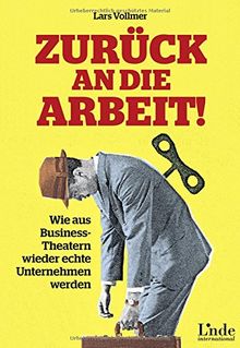 Zurück an die Arbeit - Back To Business: Wie aus Business-Theatern wieder echte Unternehmen werden - wertschöpfend und erfolgreich. Das neue wegweisende Management-Buch.