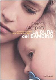 La cura del bambino. Il manuale completo dalla nascita ai tre anni
