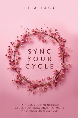 Lila Lacy Sync Your Cycle, Harness Your Menstrual Cycle For Hormonal Harmony And Holistic Wellness (Women's Health, Band 1)