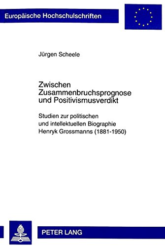 Zwischen Zusammenbruchsprognose und Positivismusverdikt: Studien zur politischen und intellektuellen Biographie Henryk Grossmanns (1881-1950) (Europäische Hochschulschriften - Reihe XXXI)