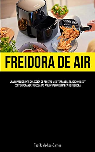 Freidora De Aire: Una impresionante colección de recetas mediterráneas tradicionales y contemporáneas adecuadas para cualquier marca de freidora