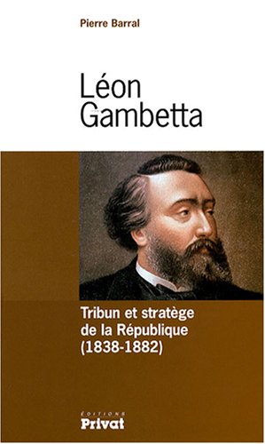 Léon Gambetta : Tribun Et Stratège De La République (1838-1882)