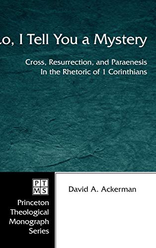 Lo, I Tell You a Mystery: Cross, Resurrection, and Paraenesis in the Rhetoric of 1 Corinthians (Princeton Theological Monograph, Band 54)