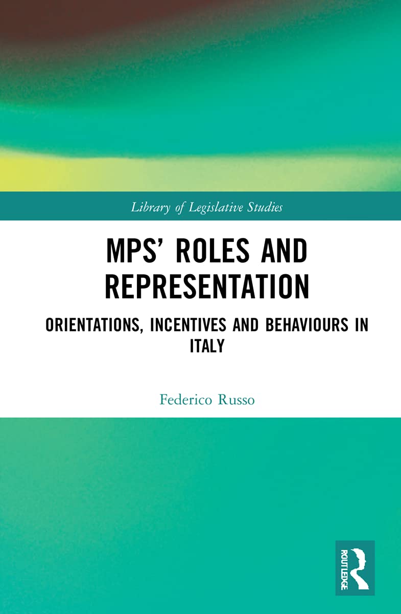 MPs’ Roles and Representation: Orientations, Incentives and Behaviours in Italy (Library of Legislative Studies, Band 1)
