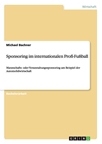 Sponsoring im internationalen Profi-Fußball: Mannschafts- oder Veranstaltungssponsoring am Beispiel der Automobilwirtschaft