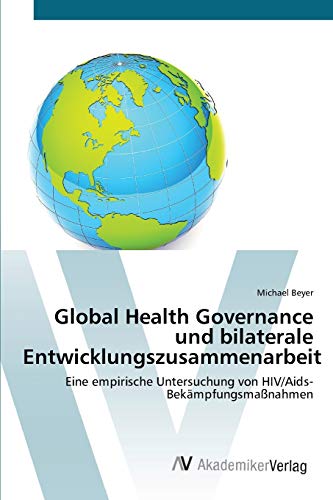 Global Health Governance und bilaterale Entwicklungszusammenarbeit: Eine empirische Untersuchung von HIV/Aids-Bekämpfungsmaßnahmen