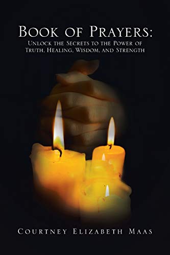 Book of Prayers: Unlock the Secrets to the Power of Truth, Healing, Wisdom, and Strength: Unlock the Secrets to the Power of Truth, Healing, Wisdom, ... Unlock the Secrets to the Power of Truth, Hea