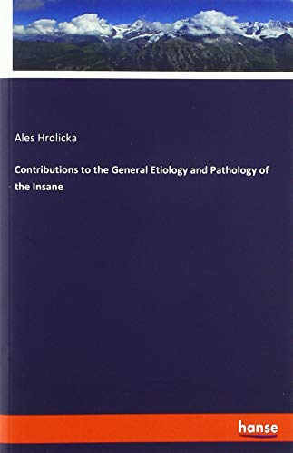 Contributions to the General Etiology and Pathology of the Insane