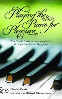 Playing the Piano for Pleasure: The Classic Guide to Improving Skills Through Practice and Discipline