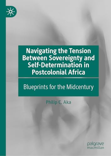 Navigating the Tension Between Sovereignty and Self-Determination in Postcolonial Africa: Blueprints for the Midcentury